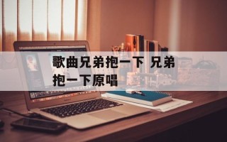 歌曲兄弟抱一下 兄弟抱一下原唱
