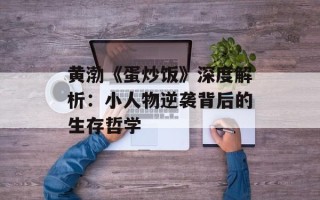 黄渤《蛋炒饭》深度解析：小人物逆袭背后的生存哲学