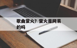 歌曲萤火？萤火是网易的吗