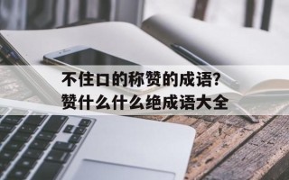 不住口的称赞的成语？赞什么什么绝成语大全