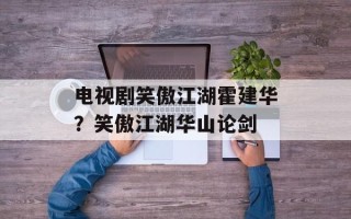 电视剧笑傲江湖霍建华？笑傲江湖华山论剑