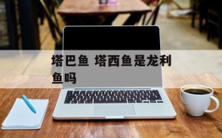 塔巴鱼 塔西鱼是龙利鱼吗