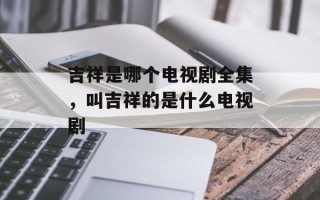 吉祥是哪个电视剧全集，叫吉祥的是什么电视剧