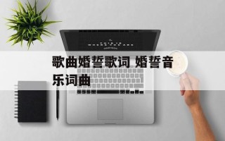 歌曲婚誓歌词 婚誓音乐词曲