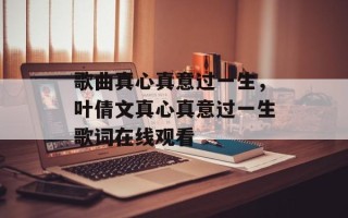 歌曲真心真意过一生，叶倩文真心真意过一生歌词在线观看