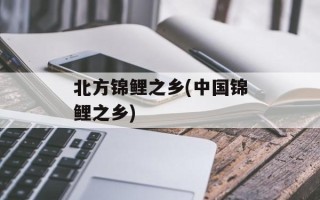 北方锦鲤之乡(中国锦鲤之乡)
