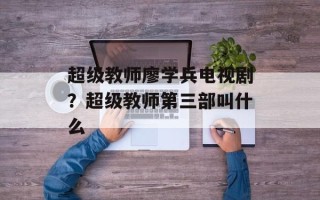 超级教师廖学兵电视剧？超级教师第三部叫什么