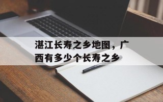 湛江长寿之乡地图，广西有多少个长寿之乡