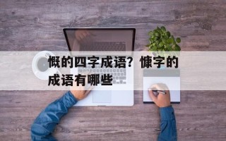 慨的四字成语？慷字的成语有哪些