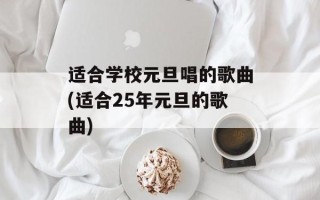 适合学校元旦唱的歌曲(适合25年元旦的歌曲)