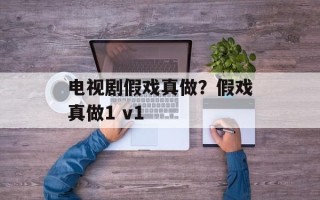 电视剧假戏真做？假戏真做1 v1