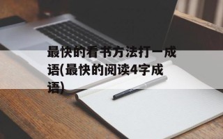 最快的看书方法打一成语(最快的阅读4字成语)
