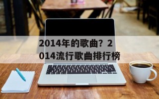 2014年的歌曲？2014流行歌曲排行榜