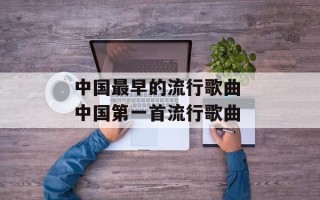 中国最早的流行歌曲 中国第一首流行歌曲
