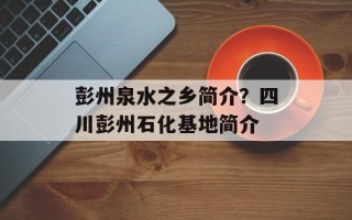 彭州泉水之乡简介？四川彭州石化基地简介