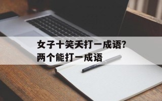 女子十笑夭打一成语？两个能打一成语