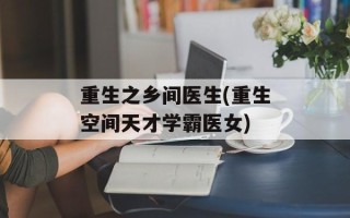 重生之乡间医生(重生空间天才学霸医女)