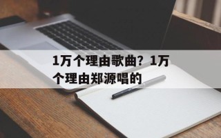 1万个理由歌曲？1万个理由郑源唱的