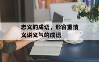 忠义的成语，形容重情义讲义气的成语
