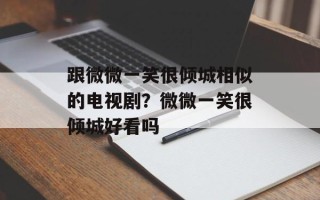跟微微一笑很倾城相似的电视剧？微微一笑很倾城好看吗