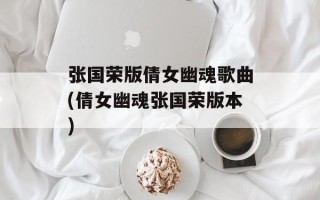 张国荣版倩女幽魂歌曲(倩女幽魂张国荣版本)