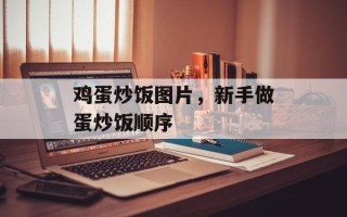 鸡蛋炒饭图片，新手做蛋炒饭顺序