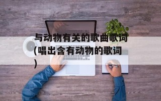 与动物有关的歌曲歌词(唱出含有动物的歌词)