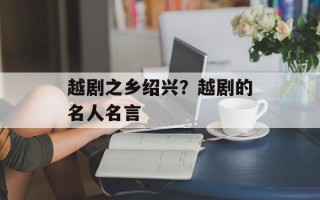 越剧之乡绍兴？越剧的名人名言