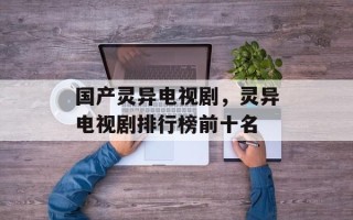 国产灵异电视剧，灵异电视剧排行榜前十名
