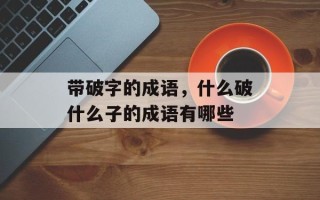 带破字的成语，什么破什么子的成语有哪些