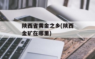 陕西省黄金之乡(陕西金矿在哪里)