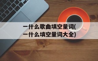 一什么歌曲填空量词(一什么填空量词大全)