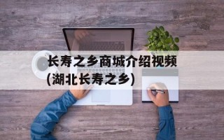 长寿之乡商城介绍视频(湖北长寿之乡)
