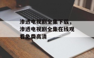 渗透电视剧全集下载，渗透电视剧全集在线观看免费高清