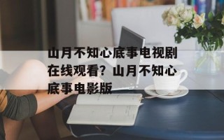 山月不知心底事电视剧在线观看？山月不知心底事电影版