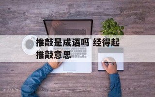 推敲是成语吗 经得起推敲意思