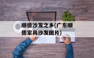 顺德沙发之乡(广东顺德家具沙发图片)