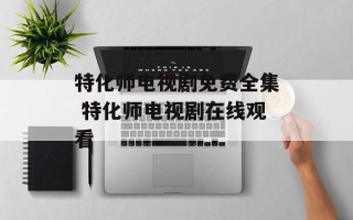 特化师电视剧免费全集 特化师电视剧在线观看
