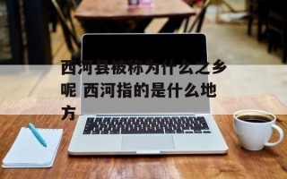 西河县被称为什么之乡呢 西河指的是什么地方