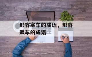 形容塞车的成语，形容飙车的成语