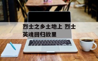 烈士之乡土地上 烈士英魂回归故里