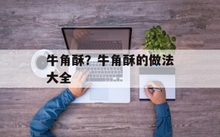牛角酥？牛角酥的做法大全