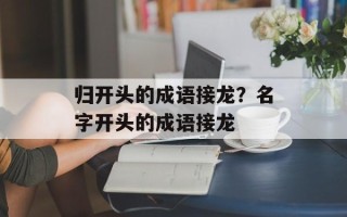 归开头的成语接龙？名字开头的成语接龙