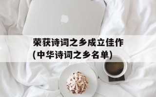 荣获诗词之乡成立佳作(中华诗词之乡名单)