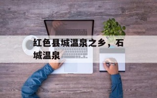 红色县城温泉之乡，石城温泉