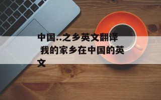 中国..之乡英文翻译 我的家乡在中国的英文