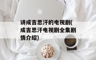 讲成吉思汗的电视剧(成吉思汗电视剧全集剧情介绍)