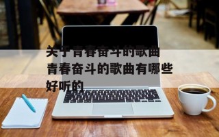 关于青春奋斗的歌曲 青春奋斗的歌曲有哪些好听的