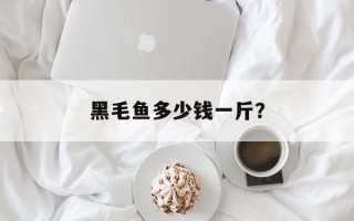 黑毛鱼多少钱一斤？