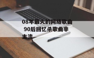 08年最火的网络歌曲 90后回忆杀歌曲非主流
